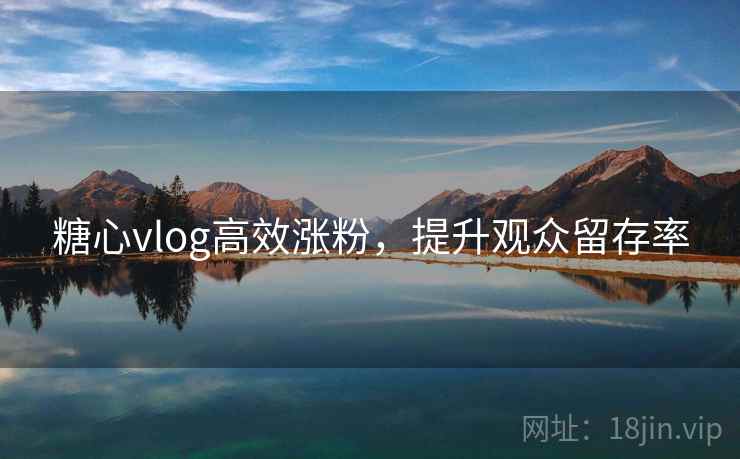 糖心vlog高效涨粉，提升观众留存率