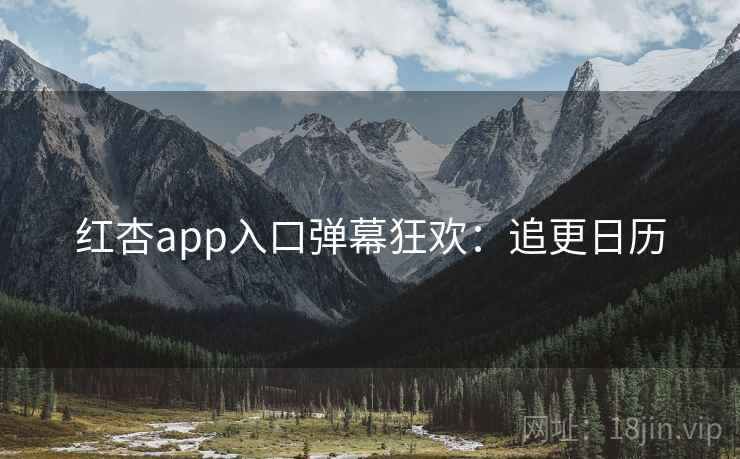 红杏app入口弹幕狂欢:追更日历