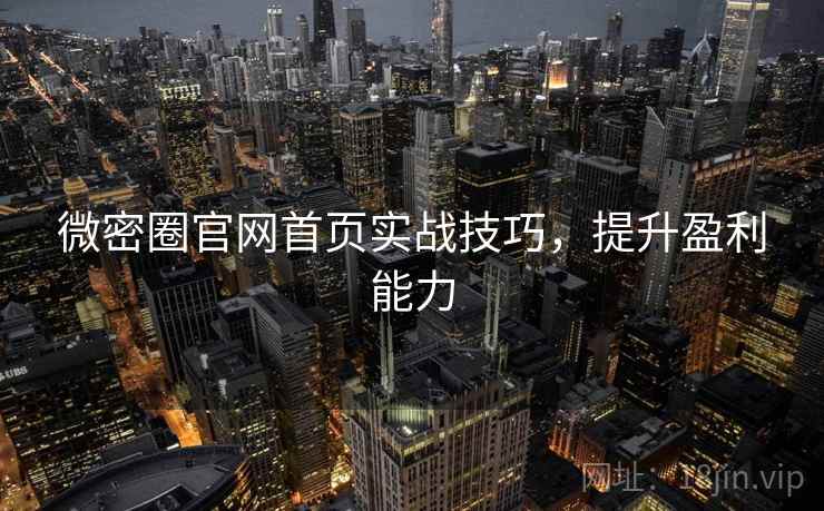 微密圈官网首页实战技巧，提升盈利能力