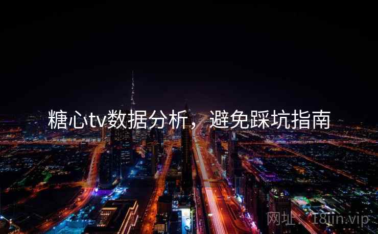 糖心tv数据分析,避免踩坑指南