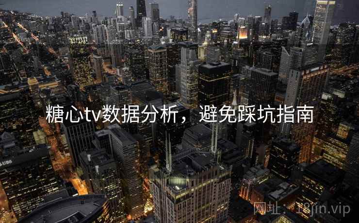 糖心tv数据分析,避免踩坑指南