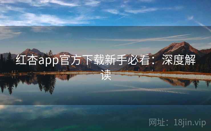 红杏app官方下载新手必看：深度解读