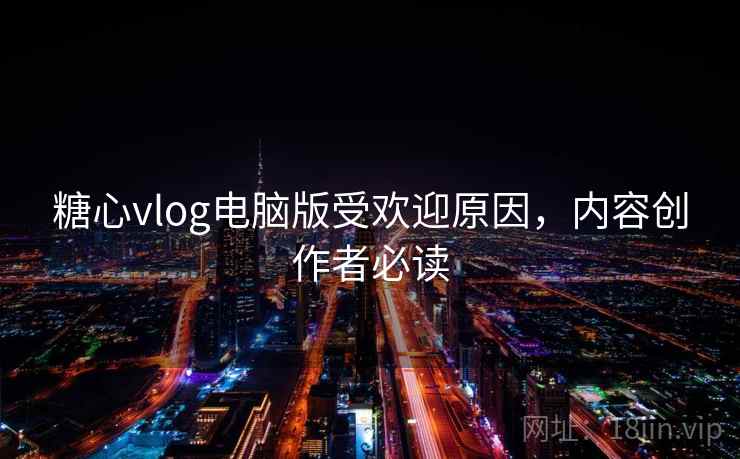 糖心vlog电脑版受欢迎原因,内容创作者必读