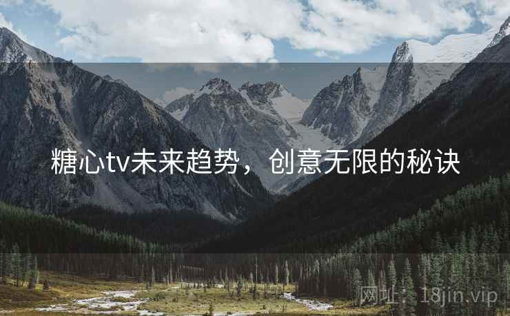 糖心tv未来趋势,创意无限的秘诀