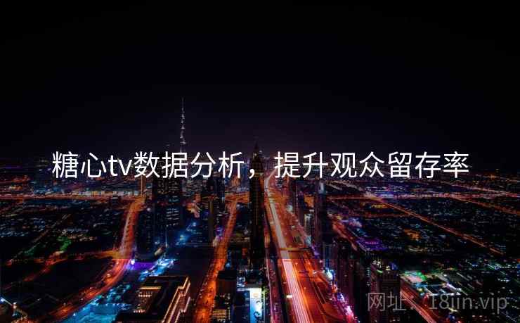 糖心tv数据分析,提升观众留存率