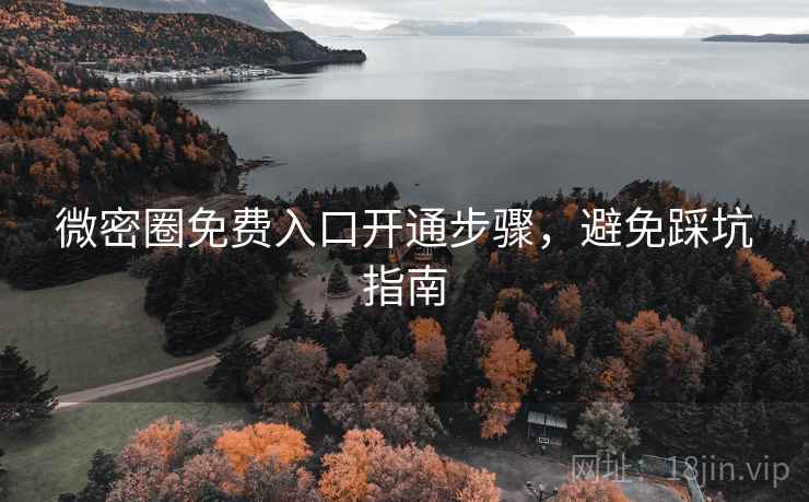 微密圈免费入口开通步骤，避免踩坑指南