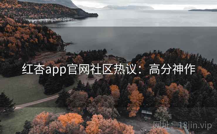 红杏app官网社区热议：高分神作