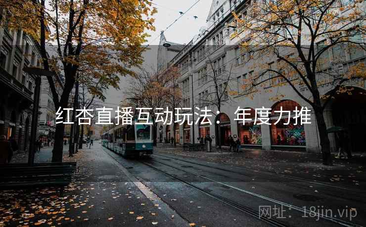红杏直播互动玩法:年度力推