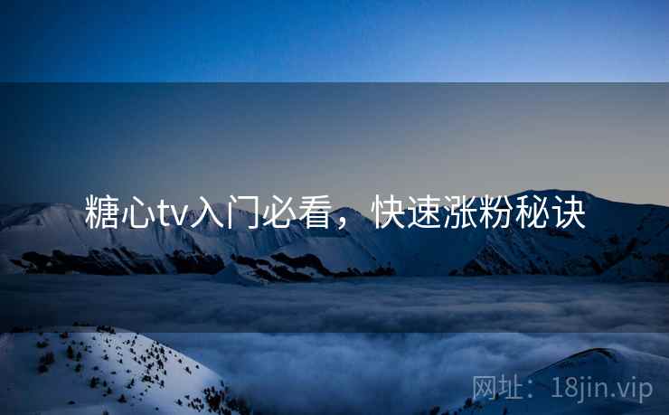 糖心tv入门必看,快速涨粉秘诀