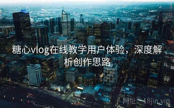 糖心vlog在线教学用户体验,深度解析创作思路